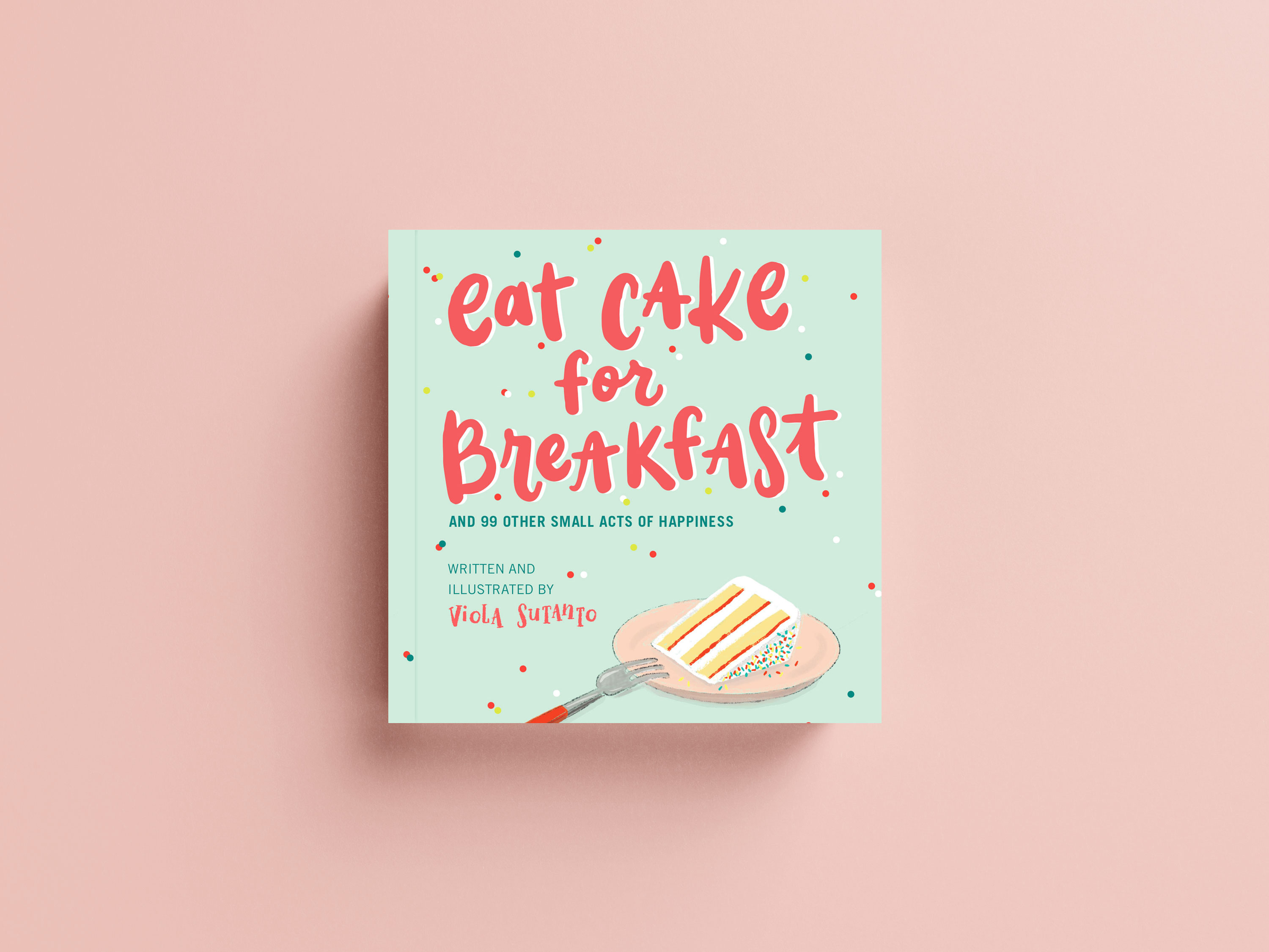 Eat Cake for Breakfast & 99 Other Small Acts of Happiness Book Cover