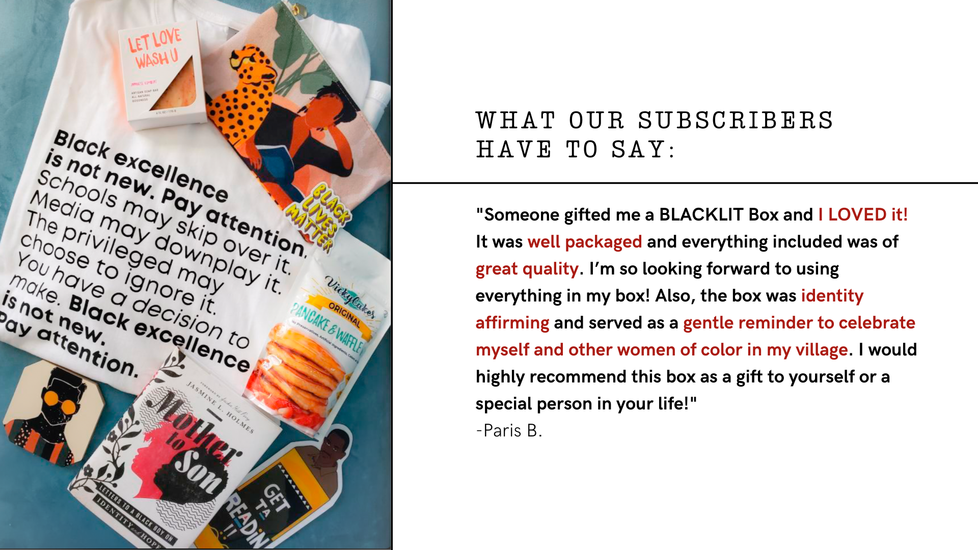 "Someone gifted me a BLACKLIT Box and I LOVED it! It was well packaged and everything included was of great quality. I’m so looking forward to using everything in my box! Also, the box was identity affirming and served as a gentle reminder to celebrate myself and other women of color in my village. I would highly recommend this box as a gift to yourself or a special person in your life!" -Paris B.