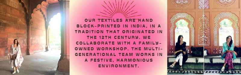 Our textiles are hand block-printed in india, in a tradition that originated in the 12th century. We collaborate with a family-owned workshop. The multi- generational team works in a festive, harmonious environment.