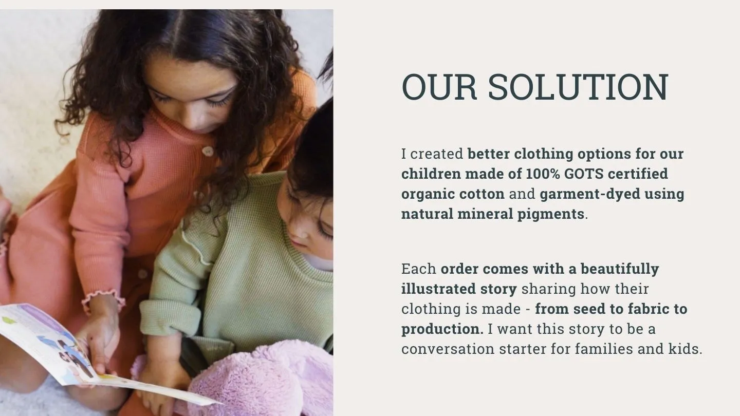 Our solution - I created better clothing options for our children made with 100% certified organic cotton and garment-dyed using natural minerals