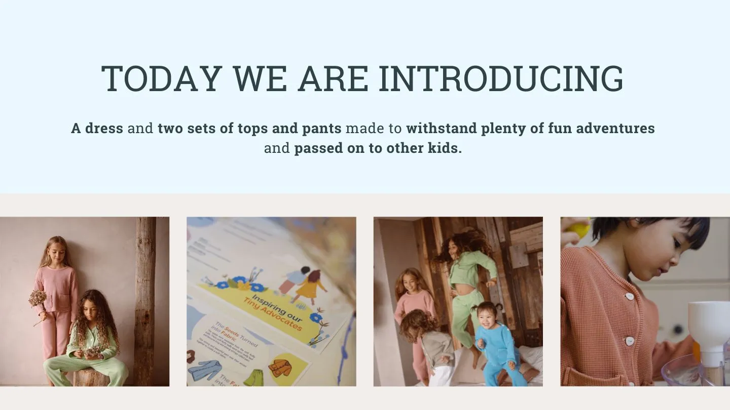 Today we are introducing - a dress and two sets of tops and pants made to withstand plenty of fun adventures and passed on to other kids.