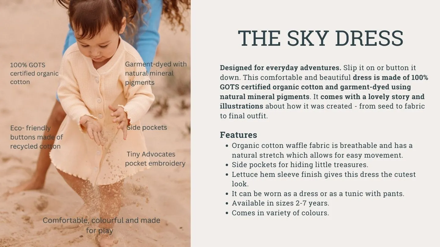 The Sky Dress - designed for everyday adventure. Slip it on or button it down, made with 100% organic cotton and garment-dyed with mineral dyes. It comes with a lovely story telling kids how it was created - from seed to fabric to final outfit.