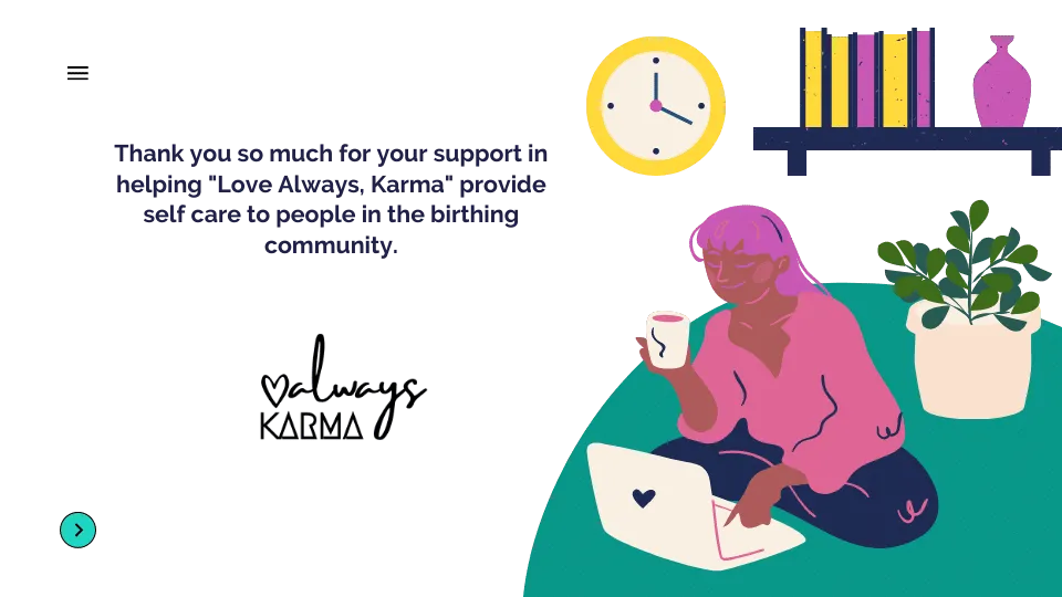 Thank you so much for your support in helping "Love Always, Karma" grow into a successful initiative that promotes self care for people in the birthing space.