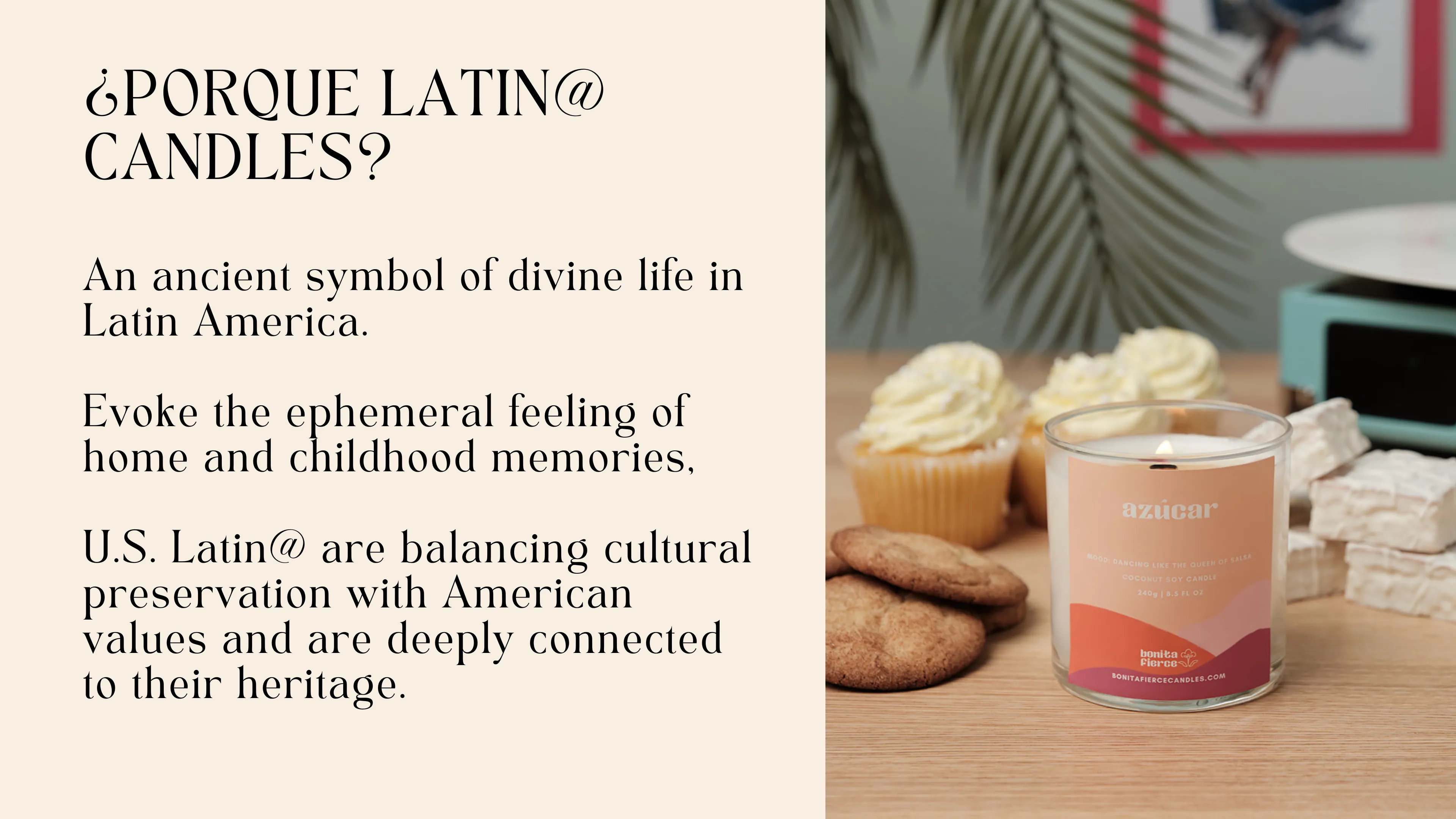 Porque Latin Candles? An ancient symbol of divine life in Latin America. Evoke the ephemeral feeling of home and childhood memories. U.S. Latinos are balancing cultural preservation with American values and are deeply connected to their heritage.