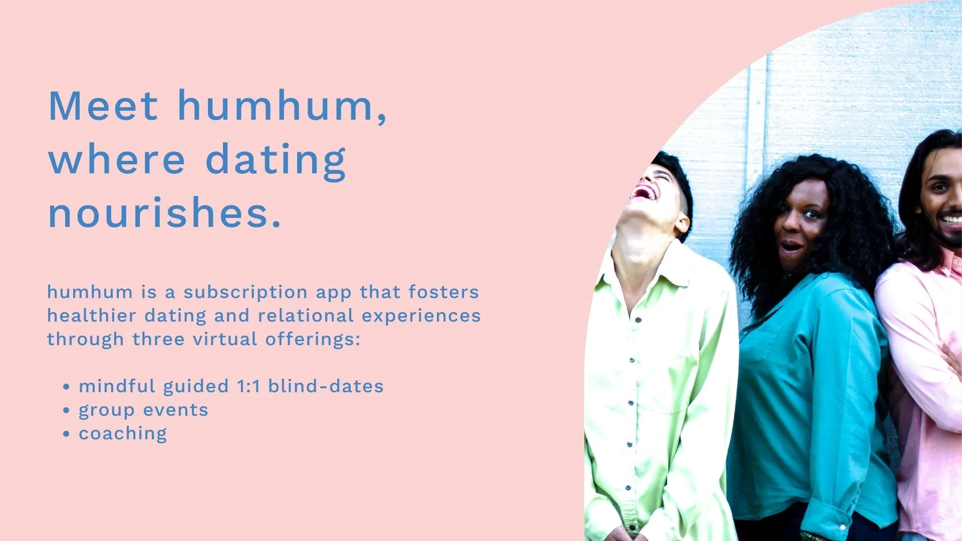 humhum is a subscription app that fosters healthier dating experiences through guided blind dates, group dates and coaching.